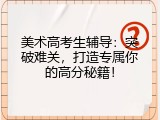 美术高考生辅导：突破难关，打造专属你的高分秘籍！