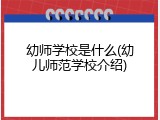 幼师学校是什么(幼儿师范学校介绍)