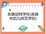 吉首幼师学校(吉首市幼儿师范学校)