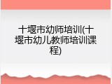 十堰市幼师培训(十堰市幼儿教师培训课程)
