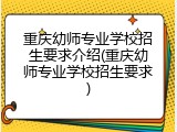 重庆幼师专业学校招生要求介绍(重庆幼师专业学校招生要求)
