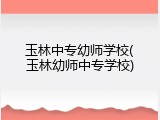 玉林中专幼师学校(玉林幼师中专学校)