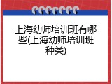 上海幼师培训班有哪些(上海幼师培训班种类)