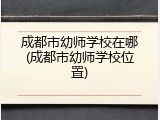 成都市幼师学校在哪(成都市幼师学校位置)