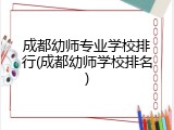 成都幼师专业学校排行(成都幼师学校排名)