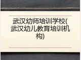 武汉幼师培训学校(武汉幼儿教育培训机构)
