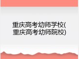 重庆高考幼师学校(重庆高考幼师院校)