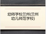 幼师学校兰州(兰州幼儿师范学校)