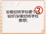 安徽幼师学校哪个比较好(安徽幼师学校推荐)