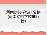 河南幼师学校排名榜(河南幼师学校排行榜)