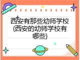 西安有那些幼师学校(西安的幼师学校有哪些)