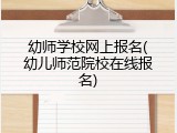 幼师学校网上报名(幼儿师范院校在线报名)