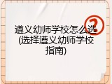 遵义幼师学校怎么选(选择遵义幼师学校指南)