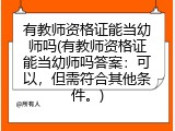 有教师资格证能当幼师吗(有教师资格证能当幼师吗答案：可以，但需符合其他条件。)