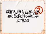 成都幼师专业学校学费(成都幼师学校学费情况)