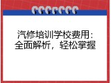 汽修培训学校费用：全面解析，轻松掌握