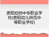 贵阳幼师中专职业学校(贵阳幼儿师范中等职业学校)
