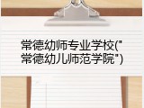 常德幼师专业学校("常德幼儿师范学院")