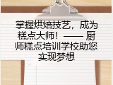 掌握烘焙技艺，成为糕点大师！—— 厨师糕点培训学校助您实现梦想