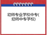 幼师专业学校中专(幼师中专学校)