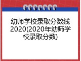 幼师学校录取分数线2020(2020年幼师学校录取分数)