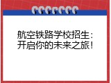 航空铁路学校招生：开启你的未来之旅！