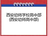 西安幼师学校高中部(西安幼师高中部)