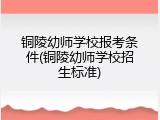 铜陵幼师学校报考条件(铜陵幼师学校招生标准)