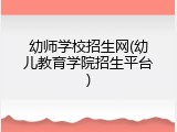幼师学校招生网(幼儿教育学院招生平台)