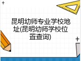 昆明幼师专业学校地址(昆明幼师学校位置查询)