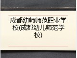 成都幼师师范职业学校(成都幼儿师范学校)