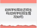 幼师学校现在还招生吗(幼师学校招生情况如何)