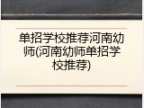 单招学校推荐河南幼师(河南幼师单招学校推荐)