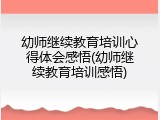 幼师继续教育培训心得体会感悟(幼师继续教育培训感悟)