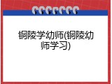 铜陵学幼师(铜陵幼师学习)