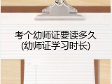 考个幼师证要读多久(幼师证学习时长)