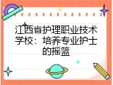 江西省护理职业技术学校：培养专业护士的摇篮