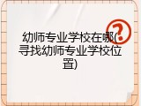 幼师专业学校在哪(寻找幼师专业学校位置)