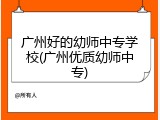 广州好的幼师中专学校(广州优质幼师中专)