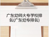广东幼师大专学校排名(广东幼专排名)