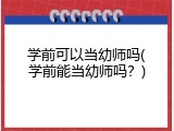 学前可以当幼师吗(学前能当幼师吗？)