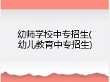 幼师学校中专招生(幼儿教育中专招生)