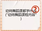 幼师舞蹈课都学什么("幼师舞蹈课程内容")