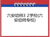 六安幼师3 2学校(六安幼师专校)