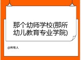 那个幼师学校(那所幼儿教育专业学院)
