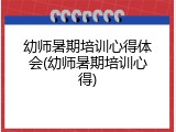 幼师暑期培训心得体会(幼师暑期培训心得)
