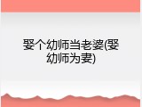 娶个幼师当老婆(娶幼师为妻)