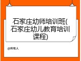 石家庄幼师培训班(石家庄幼儿教育培训课程)