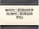 宿州市二职高幼师学校(宿州二职高幼师学校)