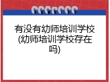 有没有幼师培训学校(幼师培训学校存在吗)
